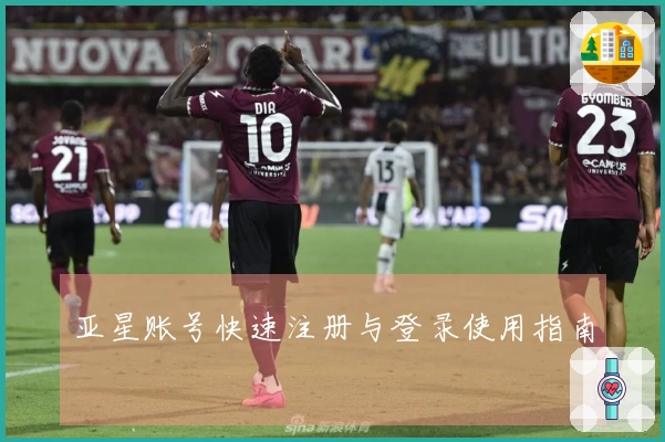 亚星账号快速注册与登录使用指南