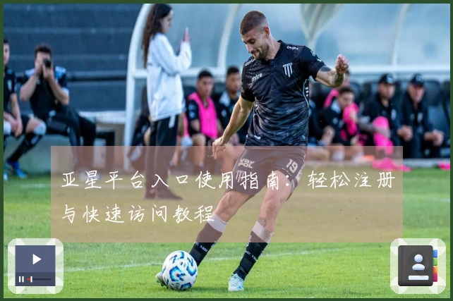 亚星平台入口使用指南：轻松注册与快速访问教程