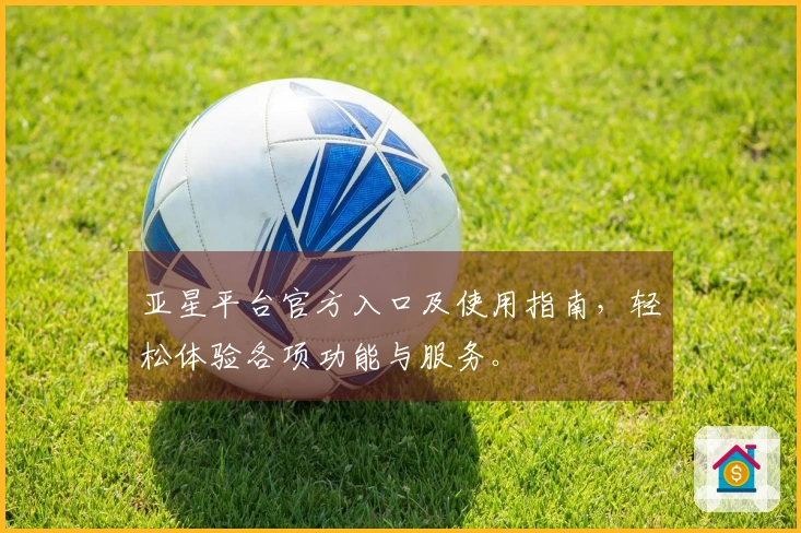 亚星平台官方入口及使用指南,轻松体验各项功能与服务。