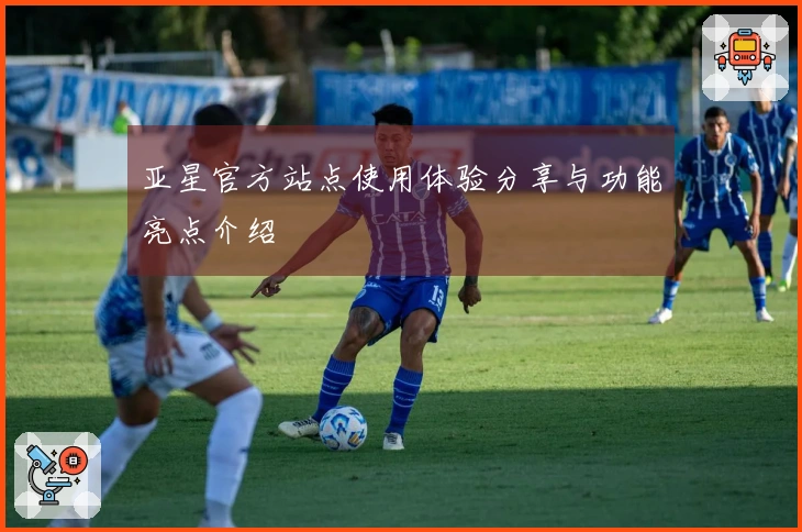 亚星官方站点使用体验分享与功能亮点介绍