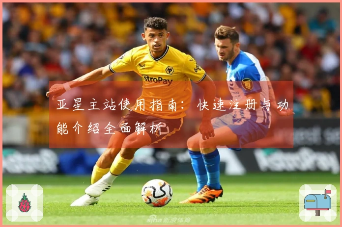 亚星主站使用指南：快速注册与功能介绍全面解析