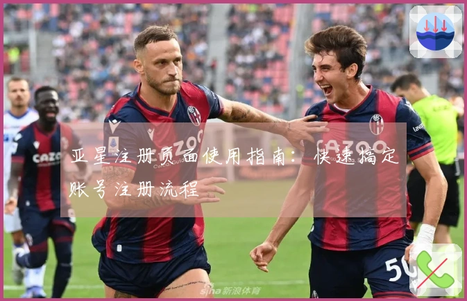 亚星注册页面使用指南：快速搞定账号注册流程