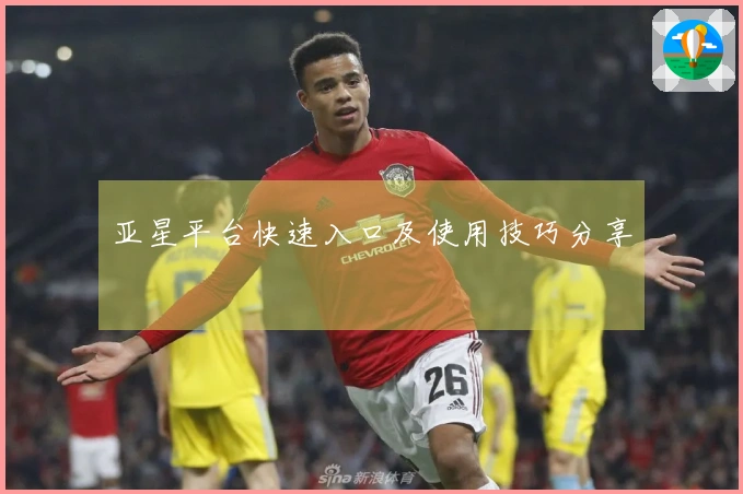 亚星平台快速入口及使用技巧分享