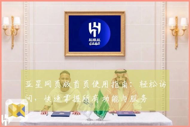 亚星网页版首页使用指南:轻松访问,快速掌握所有功能与服务