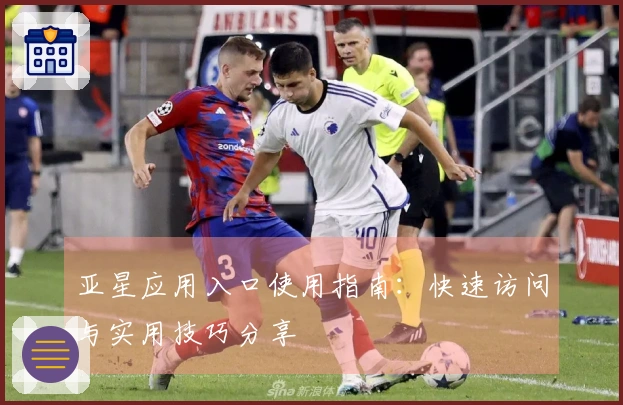 亚星应用入口使用指南:快速访问与实用技巧分享
