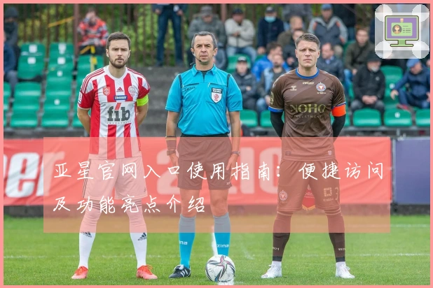 亚星官网入口使用指南：便捷访问及功能亮点介绍