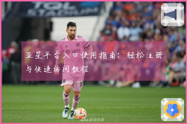 亚星平台入口使用指南:轻松注册与快速访问教程