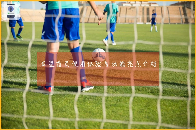 亚星首页使用体验与功能亮点介绍