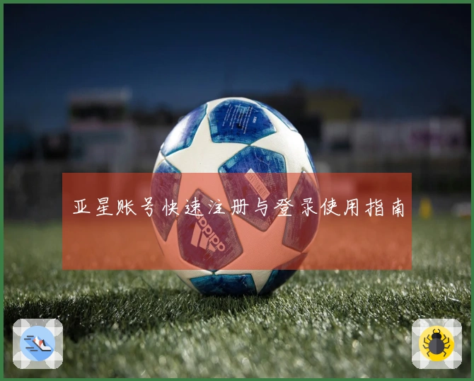 亚星账号快速注册与登录使用指南