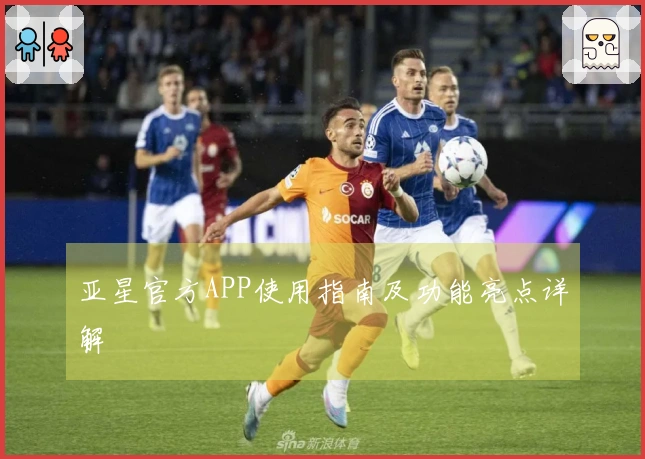 亚星官方APP使用指南及功能亮点详解